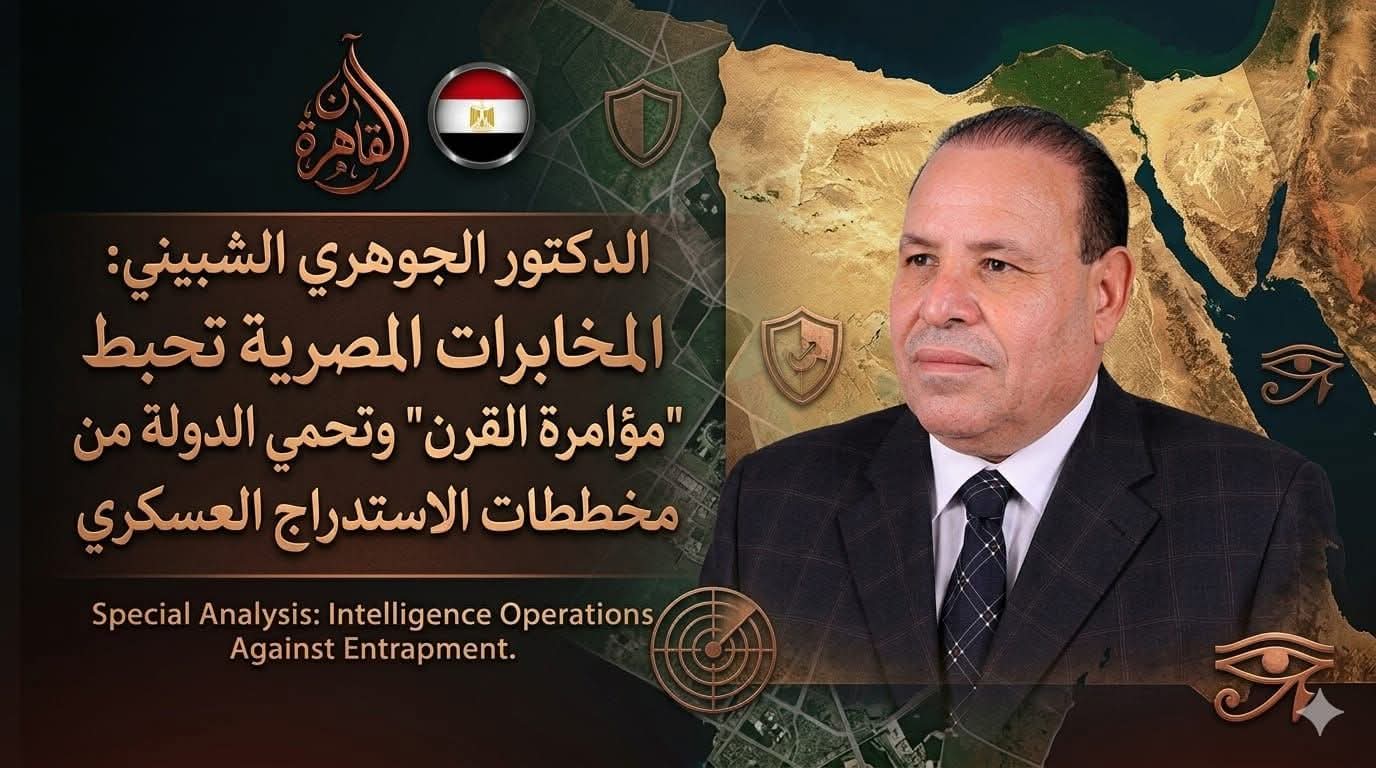 تصريح للدكتور الجوهري الشبيني: المخابرات المصرية تحبط “مؤامرة القرن” وتحمي الدولة من مخططات الاستدراج العسكري
